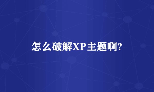 怎么破解XP主题啊?