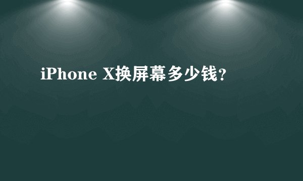 iPhone X换屏幕多少钱？