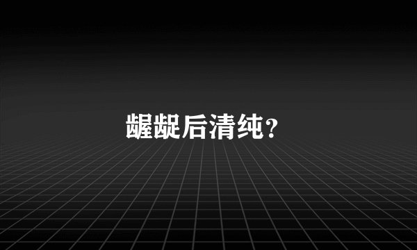 龌龊后清纯?