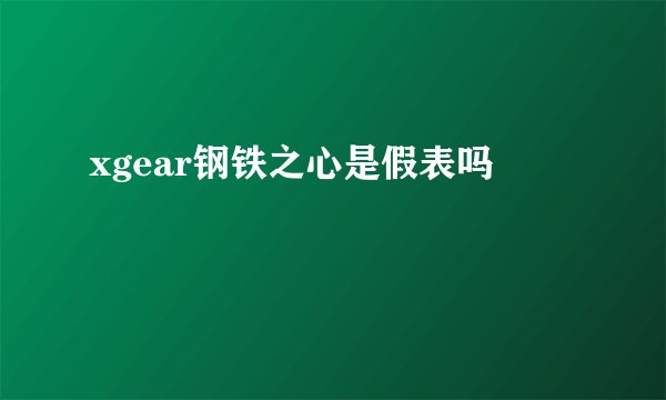 xgear钢铁之心是假表吗