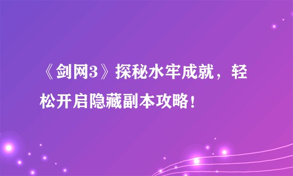 《剑网3》探秘水牢成就，轻松开启隐藏副本攻略！