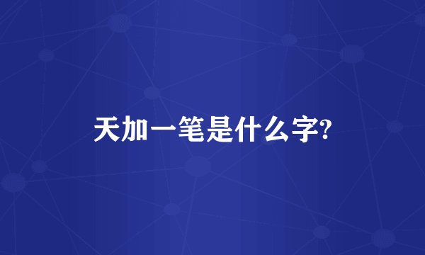 天加一笔是什么字?