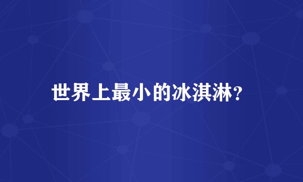 世界上最小的冰淇淋？