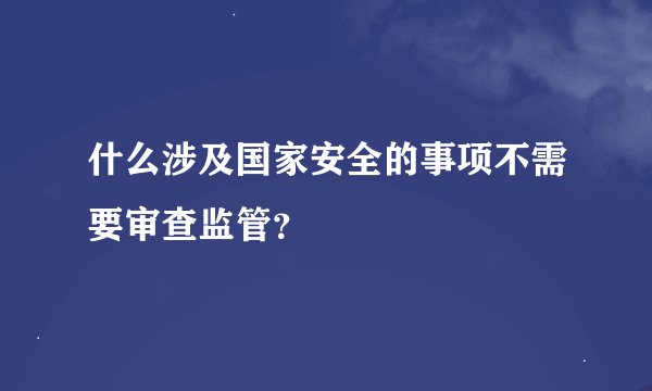 什么涉及国家安全的事项不需要审查监管？