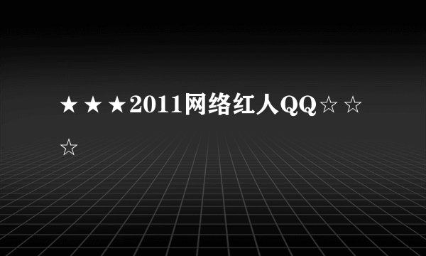 ★★★2011网络红人QQ☆☆☆