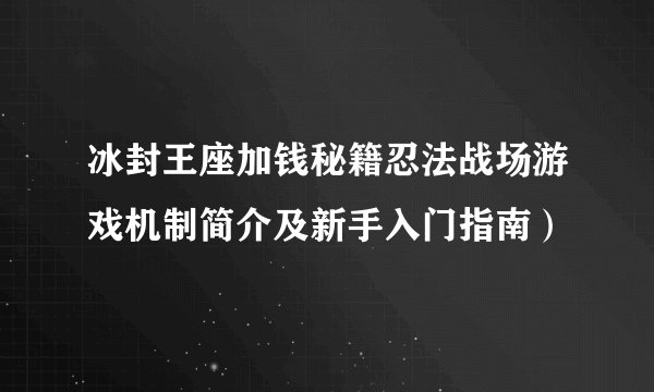 冰封王座加钱秘籍忍法战场游戏机制简介及新手入门指南）