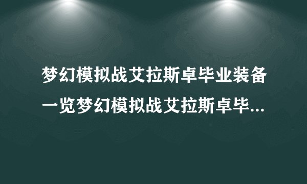 梦幻模拟战艾拉斯卓毕业装备一览梦幻模拟战艾拉斯卓毕业装备选择