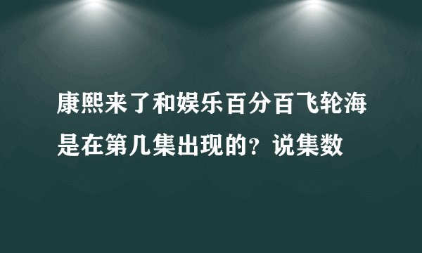 康熙来了和娱乐百分百飞轮海是在第几集出现的？说集数