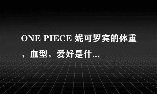 ONE PIECE 妮可罗宾的体重，血型，爱好是什么啊？！