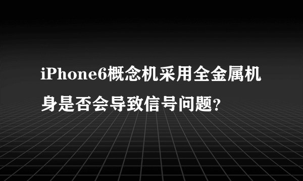 iPhone6概念机采用全金属机身是否会导致信号问题？