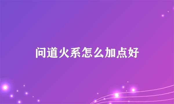 问道火系怎么加点好