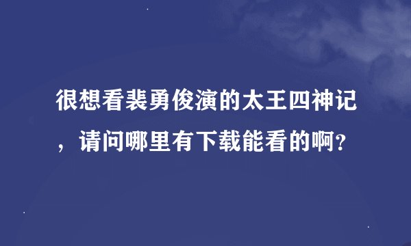 很想看裴勇俊演的太王四神记，请问哪里有下载能看的啊？