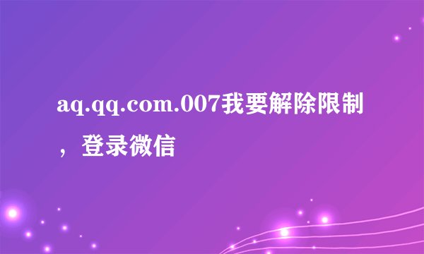 aq.qq.com.007我要解除限制，登录微信