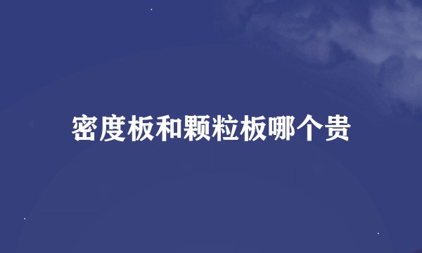 密度板和颗粒板哪个贵