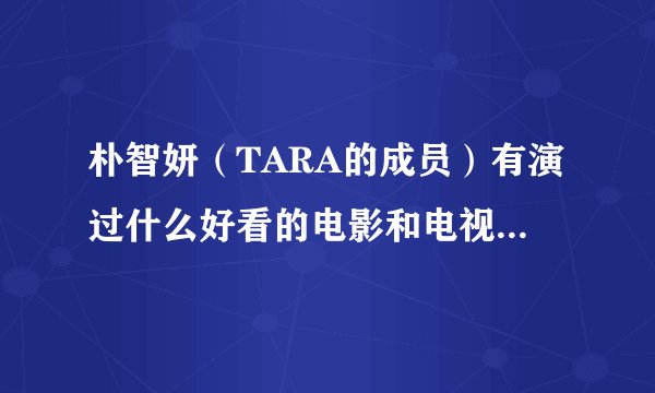 朴智妍（TARA的成员）有演过什么好看的电影和电视剧？推荐一下，并简介一下。