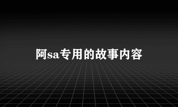 阿sa专用的故事内容