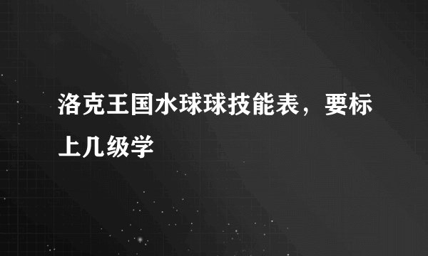 洛克王国水球球技能表，要标上几级学