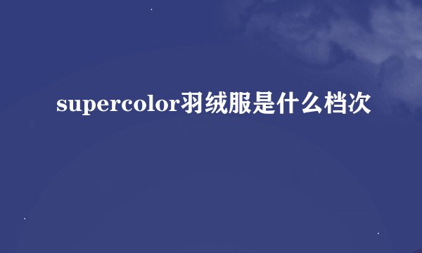 supercolor羽绒服是什么档次