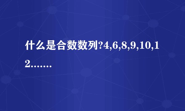 什么是合数数列?4,6,8,9,10,12....和4,6,8,10,12....哪个都是合数数列?还是第一个是?