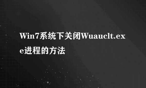 Win7系统下关闭Wuauclt.exe进程的方法