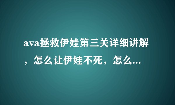 ava拯救伊娃第三关详细讲解，怎么让伊娃不死，怎么保护她，都有什么诀窍？？