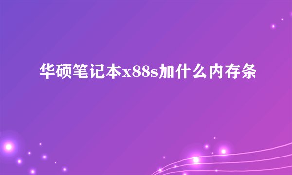 华硕笔记本x88s加什么内存条