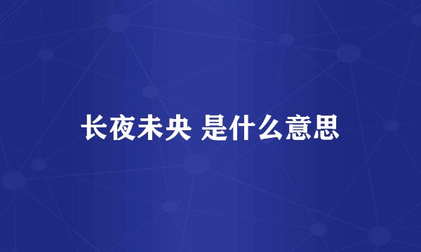 长夜未央 是什么意思