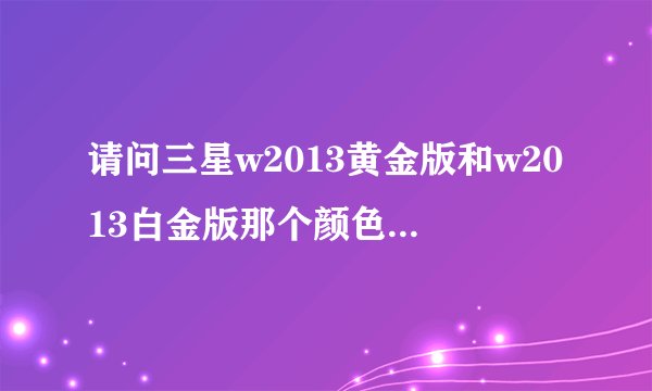 请问三星w2013黄金版和w2013白金版那个颜色不会掉漆？