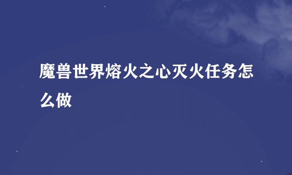 魔兽世界熔火之心灭火任务怎么做
