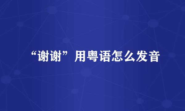 “谢谢”用粤语怎么发音
