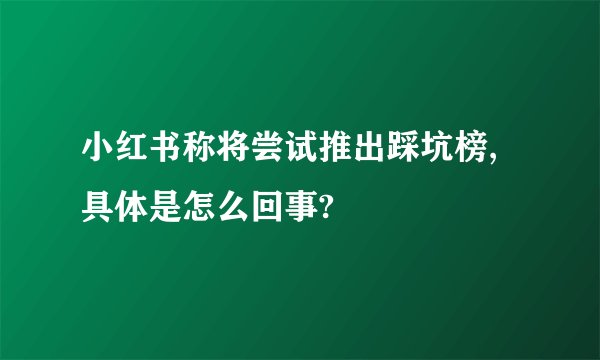 小红书称将尝试推出踩坑榜,具体是怎么回事?
