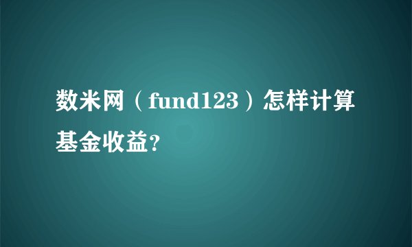 数米网（fund123）怎样计算基金收益？