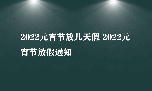 2022元宵节放几天假 2022元宵节放假通知