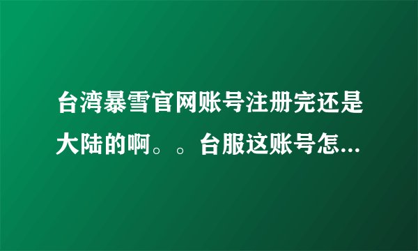 台湾暴雪官网账号注册完还是大陆的啊。。台服这账号怎么注册。。