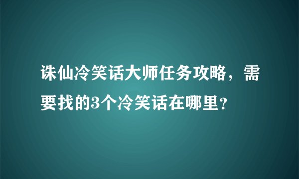 诛仙冷笑话大师任务攻略，需要找的3个冷笑话在哪里？