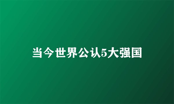 当今世界公认5大强国