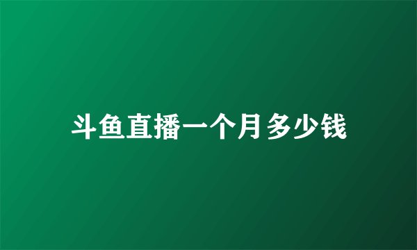 斗鱼直播一个月多少钱