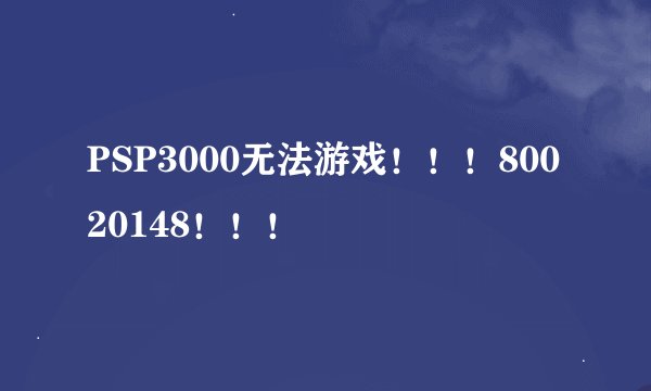 PSP3000无法游戏！！！80020148！！！