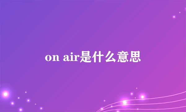 on air是什么意思