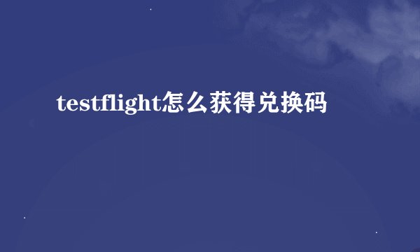 testflight怎么获得兑换码