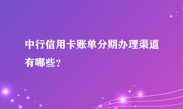 中行信用卡账单分期办理渠道有哪些？