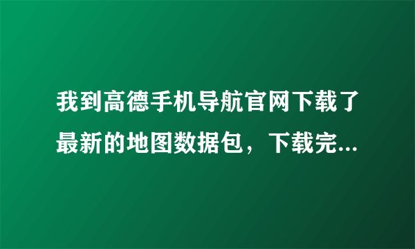 我到高德手机导航官网下载了最新的地图数据包，下载完后是直接移到SD卡里面吗？还是放在哪个文件夹里面？