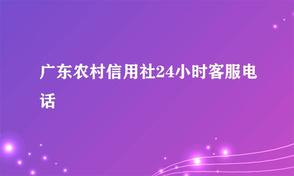 广东农村信用社24小时客服电话