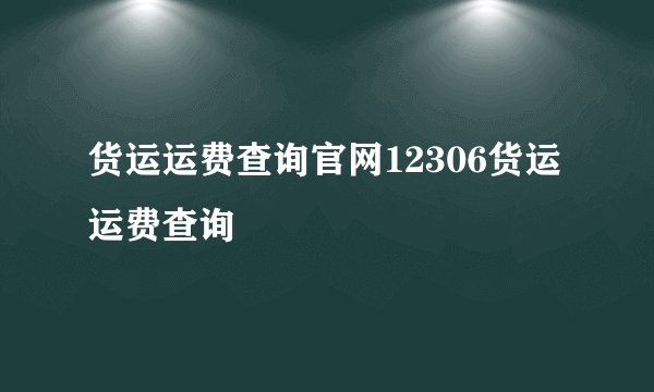 货运运费查询官网12306货运运费查询