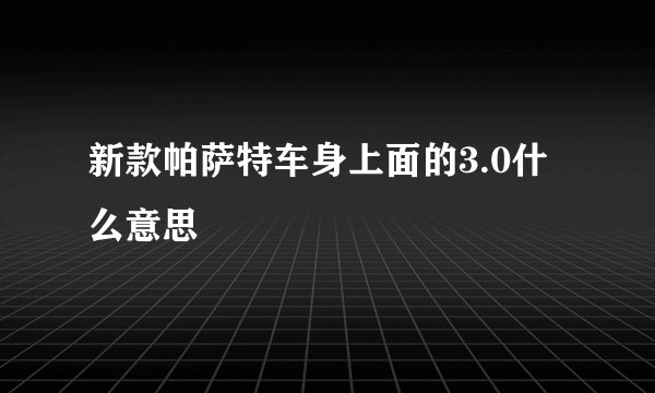 新款帕萨特车身上面的3.0什么意思