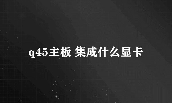 q45主板 集成什么显卡