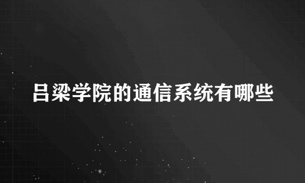 吕梁学院的通信系统有哪些