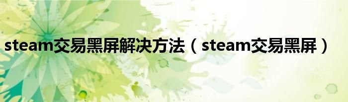 steam交易黑屏解决方法steam交易黑屏