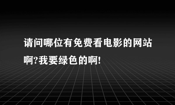 请问哪位有免费看电影的网站啊?我要绿色的啊!