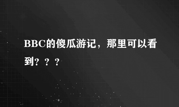 BBC的傻瓜游记，那里可以看到？？？